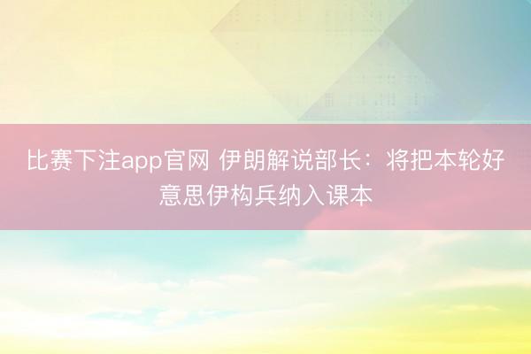 比赛下注app官网 伊朗解说部长：将把本轮好意思伊构兵纳入课本